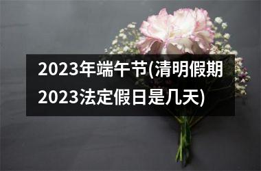 <h3>2025年端午节(清明假期2025法定假日是几天)