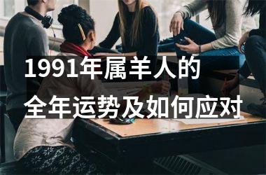 <h3>1991年属羊人的全年运势及如何应对