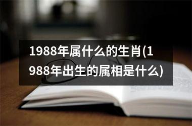 <h3>1988年属什么的生肖(1988年出生的属相是什么)