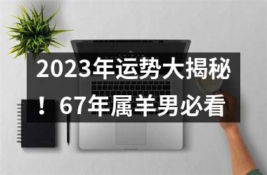 2025年运势大揭秘！67年属羊男必看