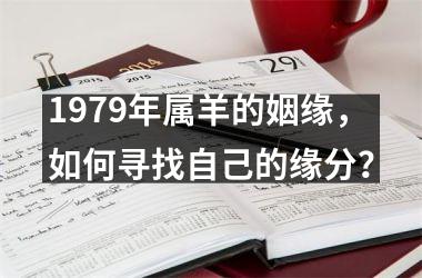 <h3>1979年属羊的姻缘，如何寻找自己的缘分？