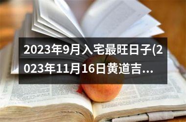 <h3>2025年9月入宅旺日子(2025年11月16日黄道吉日查询)