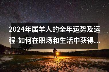 <h3>2024年属羊人的全年运势及运程-如何在职场和生活中获得成功与快乐