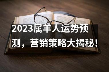 <h3>2025属羊人运势预测，营销策略大揭秘！