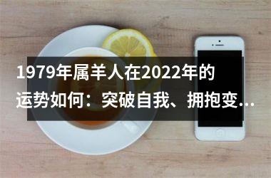 1979年属羊人在2025年的运势如何：突破自我、拥抱变化，开启新的人生篇章