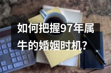 如何把握97年属牛的婚姻时机？