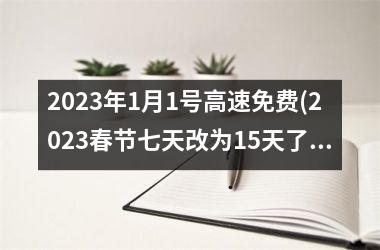<h3>2023年1月1号高速免费(2023春节七天改为15天了吗)