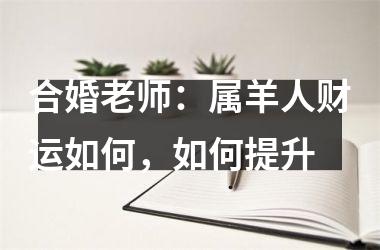 <h3>合婚老师：属羊人财运如何，如何提升