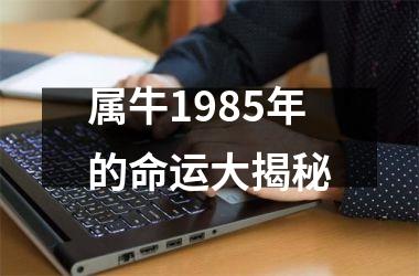 <h3>属牛1985年的命运大揭秘