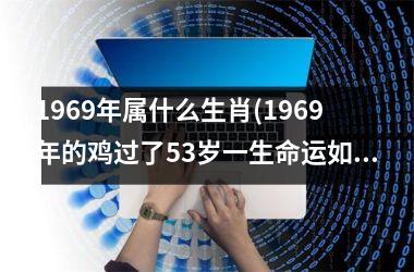 <h3>1969年属什么生肖(1969年的鸡过了53岁一生命运如何)