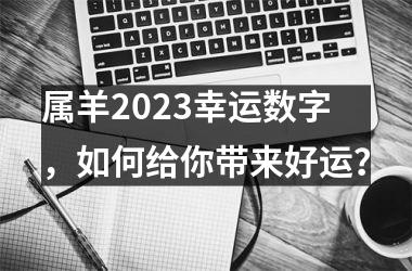 <h3>属羊2025幸运数字，如何给你带来好运？