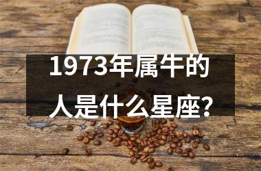 <h3>1973年属牛的人是什么星座？