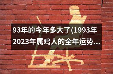 93年的今年多大了(1993年2025年属鸡人的全年运势)