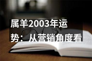 <h3>属羊2003年运势：从营销角度看