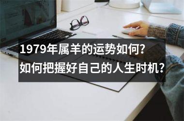 1979年属羊的运势如何？如何把握好自己的人生时机？