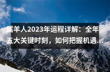 属羊人2025年运程详解：全年五大关键时刻，如何把握机遇驾驭运势