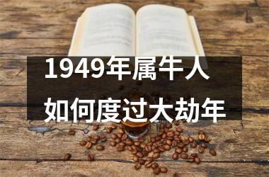 <h3>1949年属牛人如何度过大劫年