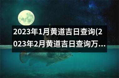 <h3>2025年1月黄道吉日查询(2025年2月黄道吉日查询万年历)