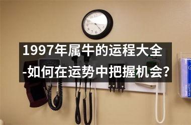 <h3>1997年属牛的运程大全-如何在运势中把握机会？