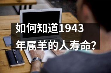 <h3>如何知道1943年属羊的人寿命？