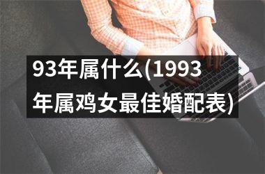 <h3>93年属什么(1993年属鸡女佳婚配表)