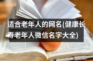 <h3>适合老年人的网名(健康长寿老年人微信名字大全)