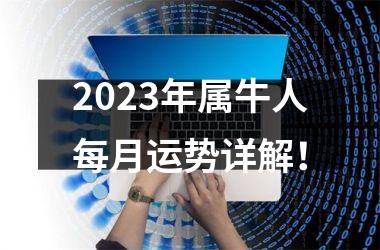 <h3>2025年属牛人每月运势详解！