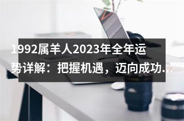 1992属羊人2025年全年运势详解：把握机遇，迈向成功之路