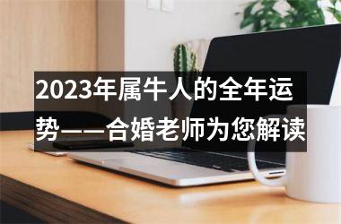 <h3>2025年属牛人的全年运势——合婚老师为您解读