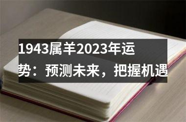 <h3>1943属羊2025年运势：预测未来，把握机遇