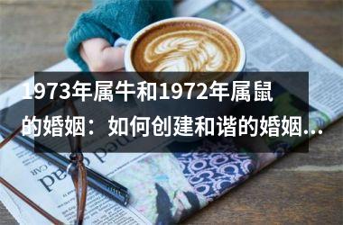 <h3>1973年属牛和1972年属鼠的婚姻：如何创建和谐的婚姻关系？