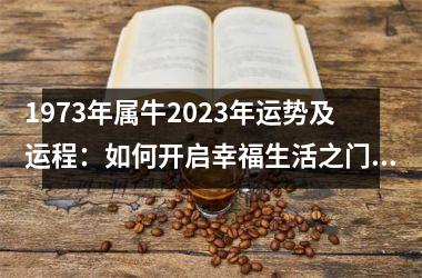 <h3>1973年属牛2025年运势及运程：如何开启幸福生活之门？