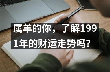 <h3>属羊的你，了解1991年的财运走势吗？