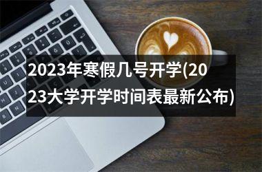 <h3>2025年寒假几号开学(2025大学开学时间表新公布)