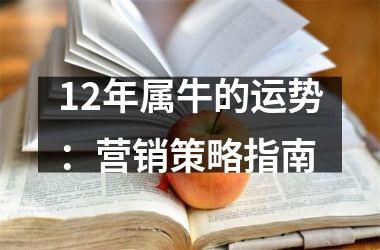 <h3>12年属牛的运势：营销策略指南