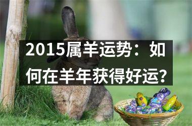 <h3>2015属羊运势：如何在羊年获得好运？