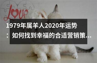 <h3>1979年属羊人2025年运势：如何找到幸福的合适营销策略？