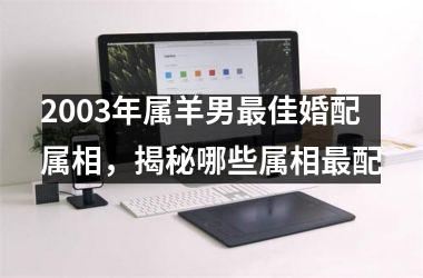 2003年属羊男佳婚配属相，揭秘哪些属相配