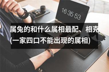 <h3>属兔的和什么属相配、相克(一家四口不能出现的属相)