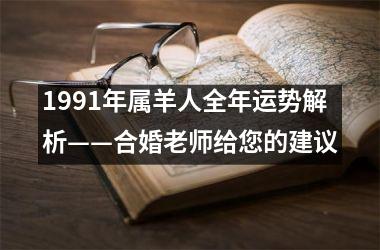 <h3>1991年属羊人全年运势解析——合婚老师给您的建议