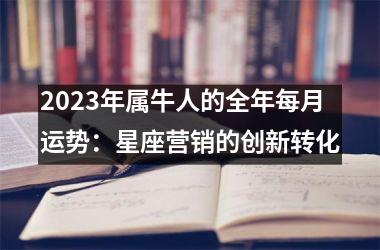 <h3>2025年属牛人的全年每月运势：星座营销的创新转化