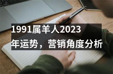 1991属羊人2023年运势，营销角度分析