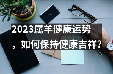 2025属羊健康运势，如何保持健康吉祥？