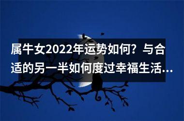 属牛女2025年运势如何？与合适的另一半如何度过幸福生活？