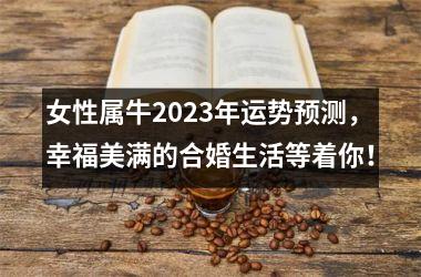 女性属牛2025年运势预测，幸福美满的合婚生活等着你！