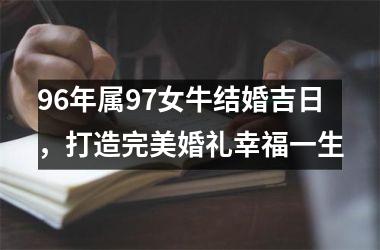 <h3>96年属97女牛结婚吉日，打造完美婚礼幸福一生