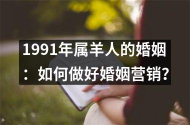 <h3>1991年属羊人的婚姻：如何做好婚姻营销？