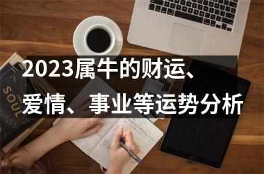 <h3>2025属牛的财运、爱情、事业等运势分析