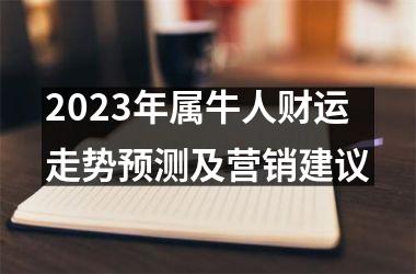 <h3>2025年属牛人财运走势预测及营销建议