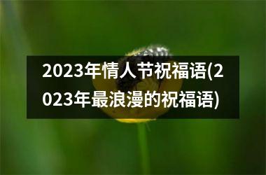 2023年情人节祝福语(2023年浪漫的祝福语)